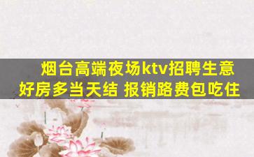 烟台高端夜场ktv招聘生意好房多当天结 报销路费包吃住